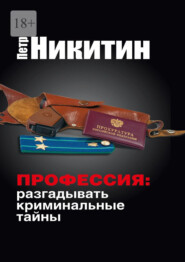 бесплатно читать книгу Профессия: разгадывать криминальные тайны автора Пётр Никитин