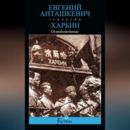 бесплатно читать книгу Харбин. Книга 3. Освобождение автора Евгений Анташкевич