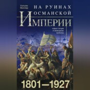 бесплатно читать книгу На руинах Османской империи. Новая Турция и свободные Балканы. 1801–1927 автора Уильям Миллер