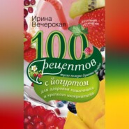 бесплатно читать книгу 100 рецептов с йогуртом для здоровья кишечника и крепкого иммунитета. Вкусно, полезно, душевно, целебно автора Ирина Вечерская