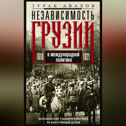 Независимость Грузии в международной политике 1918–1921 гг. Воспоминания главного советника по иностранным делам