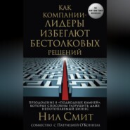 бесплатно читать книгу Как компании-лидеры избегают бестолковых решений. Преодоление 8 «подводных камней», которые способны разрушить даже непотопляемый бизнес автора Патрисия О’Коннелл