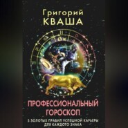бесплатно читать книгу Профессиональный гороскоп. 5 золотых правил успешной карьеры для каждого знака автора Григорий Кваша