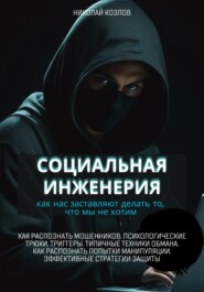 бесплатно читать книгу Социальная инженерия. Как нас заставляют делать то, чего мы не хотим. Как распознать мошенников и попытки манипуляции. Психологические трюки. Триггеры. Техники обмана. Эффективные стратегии защиты автора Николай Козлов