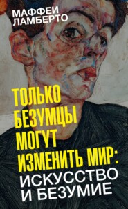 бесплатно читать книгу Только безумцы могут изменить мир: искусство и безумие автора Ламберто Маффеи