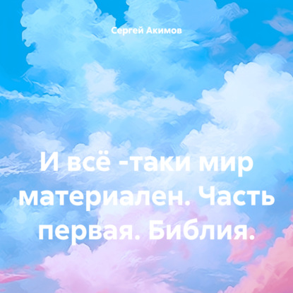 бесплатно читать книгу И всё -таки мир материален. Часть первая. Библия. автора Сергей Акимов