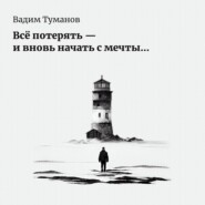 бесплатно читать книгу Всё потерять – и вновь начать с мечты… автора Вадим Туманов