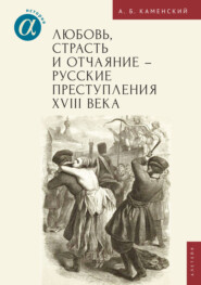 бесплатно читать книгу Любовь, страсть и отчаяние – русские преступления XVIII века автора Александр Каменский