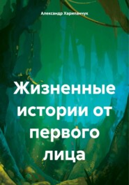 бесплатно читать книгу Жизненные истории от первого лица автора Александр Харипанчук