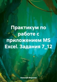 бесплатно читать книгу Практикум по работе с приложением MS Excel. Задания 7_12 автора Николай Морозов
