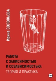 бесплатно читать книгу Работа с зависимостями и созависимостью: теория и практика автора Ирина Соловьева