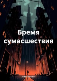 бесплатно читать книгу Бремя сумасшествия автора Антон Москвин