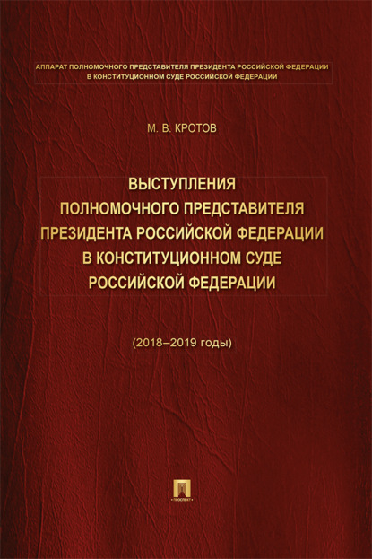 Выступления полномочного представителя Президента РФ в Конституционном Суде РФ (2018–2019 годы) (с приложением решений КС РФ). Сборник