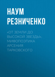 бесплатно читать книгу «От земли до высокой звезды». Мифопоэтика Арсения Тарковского автора Наум Резниченко