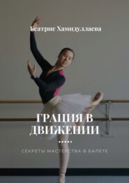 бесплатно читать книгу Грация в движении. Секреты мастерства в балете автора Беатрис Хамидуллаева