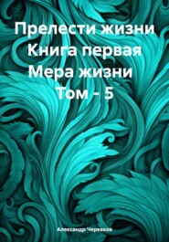 бесплатно читать книгу Прелести жизни Книга первая Мера жизни Том – 5 автора Александр Черевков