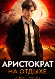 бесплатно читать книгу Аристократ на отдыхе. Том 1 автора Алекс Рудин