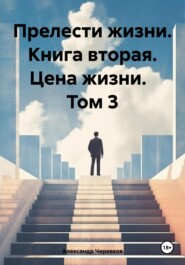 бесплатно читать книгу Прелести жизни. Книга вторая. Цена жизни. Том 3 автора Александр Черевков