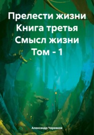 бесплатно читать книгу Прелести жизни Книга третья Смысл жизни Том – 1 автора Александр Черевков