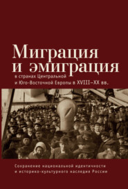 бесплатно читать книгу Миграция и эмиграция в странах Центральной и Юго-Восточной Европы XVIII-XX вв. автора  Коллектив авторов