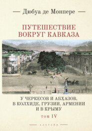 бесплатно читать книгу Путешествие вокруг Кавказа. У черкесов и абхазов, в Колхиде, Грузии, Армении и в Крыму. С живописным географическим, археологическим и геологическим атласом. Том 4 автора Фредерик Дюбуа де Монпере