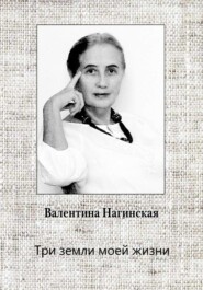 бесплатно читать книгу Три земли моей жизни автора Нагинская Валентина