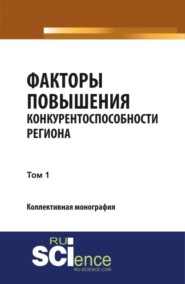 бесплатно читать книгу Факторы повышения конкурентоспособности региона. Т1. (Аспирантура, Бакалавриат, Магистратура, Специалитет). Монография. автора Юлия Валеева