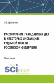 бесплатно читать книгу Рассмотрение гражданских дел, в некоторых инстанциях, судебной власти Российской Федерации. (Бакалавриат, Магистратура). Монография. автора Любовь Щербачева