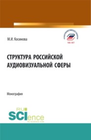 бесплатно читать книгу Структура российской аудиовизуальной сферы. (Аспирантура, Бакалавриат, Магистратура). Монография. автора Марина Косинова