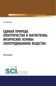 бесплатно читать книгу Единая природа электричества и магнетизма. Физические основы электродинамики вещества. (Аспирантура, Бакалавриат, Магистратура). Монография. автора Алексей Потапов