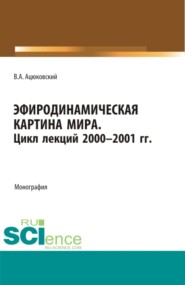 бесплатно читать книгу Эфиродинамическая картина мира. Цикл лекций 2000-2001 гг. (Бакалавриат, Магистратура, Специалитет). Монография. автора Владимир Ацюковский