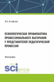 бесплатно читать книгу Психологическая профилактика профессионального выгорания у представителей педагогической профессии. (Аспирантура, Магистратура). Монография. автора Ирина Астафьева