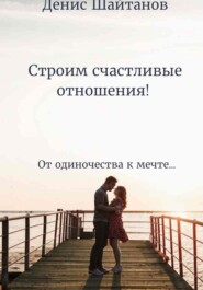 бесплатно читать книгу Строим счастливые отношения! автора Денис Шайтанов