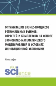 бесплатно читать книгу Оптимизация бизнес-процессов региональных рынков, отраслей и комплексов на основе экономико-математического моделирования в условиях инновационной экономики. (Аспирантура, Магистратура). Монография. автора Магомедсаид Яхъяев