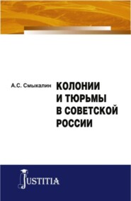 бесплатно читать книгу Колонии и тюрьмы в Советской России. (Аспирантура). Монография. автора Александр Смыкалин