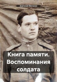 бесплатно читать книгу Книга памяти. Воспоминания солдата автора Анатолий Матюхин