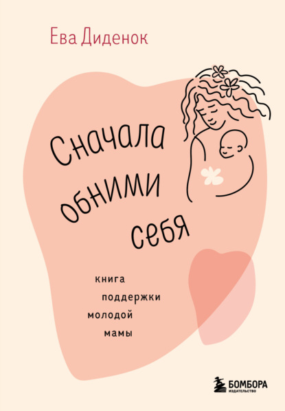 Сначала обними себя. Книга поддержки молодой мамы