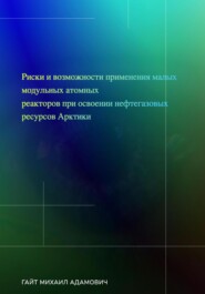 бесплатно читать книгу Риски и возможности применения малых модульных атомных реакторов при освоении нефтегазовых ресурсов Арктики автора Михаил Гайт