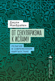 бесплатно читать книгу От секуляризма к исламу. Религия в современном Кыргызстане автора Джули Макбрайен