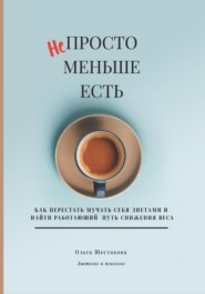 бесплатно читать книгу Непросто меньше есть: как перестать мучать себя диетами и найти работающий путь снижения веса автора Ольга Шестакова