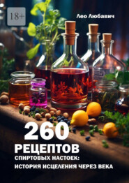 бесплатно читать книгу 260 рецептов спиртовых настоек: история исцеления через века автора Лео Любавич