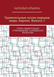 бесплатно читать книгу Удивительные кухни народов мира. Европа. Выпуск 1. Серия «Удивительное страноведение. Калейдоскоп вопросов» автора Наталья Ильина