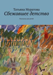 бесплатно читать книгу Сбежавшее детство. Рассказы для детей автора Татьяна Муратова