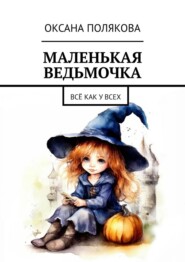 бесплатно читать книгу Маленькая ведьмочка. Всё как у всех автора Оксана Полякова