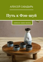 бесплатно читать книгу Путь к Фэн-шуй. Измени свою жизнь автора Алексей Сабадырь