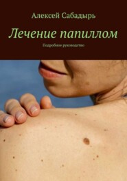 бесплатно читать книгу Лечение папиллом. Подробное руководство автора Алексей Сабадырь