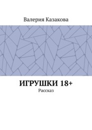 бесплатно читать книгу Игрушки 18+. Рассказ автора Валерия Казакова