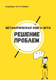 бесплатно читать книгу Метафорическая книга-игра «Решение проблем» автора Надежда Кугурушева