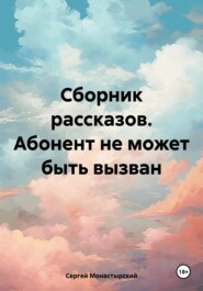 бесплатно читать книгу Сборник рассказов. Абонент не может быть вызван автора Сергей Монастырский