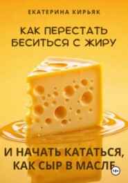 бесплатно читать книгу Как перестать беситься с жиру и начать кататься, как сыр в масле автора Екатерина Кирьяк